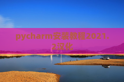 pycharm安装教程2021.2汉化